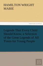 Legends That Every Child Should Know, A Selection Of The Great Legends Of All Times For Young People