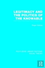 Legitimacy And The Politics Of The Knowable (Rle Social Theory)