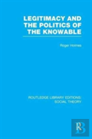 Legitimacy And The Politics Of The Knowable (Rle Social Theory)