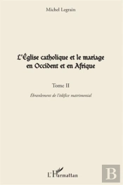 L'Église Catholique Et Le Mariage En Occident Et En Afrique Tome 2 ; Ébranlement De L'Édifice Matrimonial