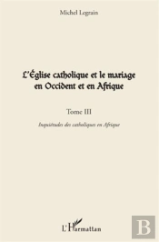 L'Église Catholique Et Le Mariage En Occident Et En Afrique Tome 3 ; Inquiétudes Des Catholiques En Afrique