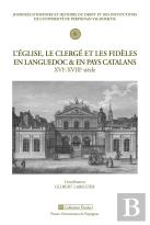 L'Église, Le Clergé Et Les Fidèles En Languedoc Et En Pays Catalan Xvie-Xviiie Siècle