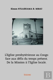 L'Eglise Presbyterienne Au Congo Face Aux Defis Du Temps Present. De La Mission A L'Eglise Locale.