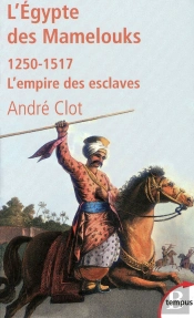 L'Egypte Des Mamelouks (1250-1517) ; L'Empire Des Esclaves