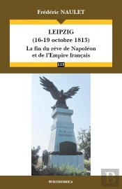Leipzig (16-19 Octobre 1813) - La Fin Du Reve De Napoleon Et De L'Empire Francais