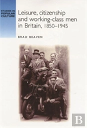 Leisure, Citizenship And Workingâ€“Class Men In Britain, 1850â€“1940