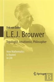L.E.J. Brouwer Â€“ Topologist, Intuitionist, Philosopher