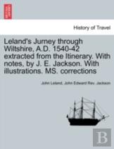 Leland'S Jurney Through Wiltshire, A.D. 1540-42 Extracted From The Itinerary. With Notes, By J. E. Jackson. With Illustrations. Ms. Corrections
