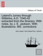 Leland'S Jurney Through Wiltshire, A.D. 1540-42 Extracted From The Itinerary. With Notes, By J. E. Jackson. With Illustrations. Ms. Corrections