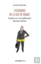 L'Élégance De La Clé De 12 ; Enquête Sur Ces Intellectuels Devenus Artisans