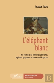 L'Éléphant Blanc, Une Aventure Du Colonel De Sallanches, Ingénieur Géographe Au Service De L'Empereur