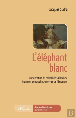 Bertrand.pt - L'Éléphant Blanc, Une Aventure Du Colonel De Sallanches, Ingénieur Géographe Au Service De L'Empereur