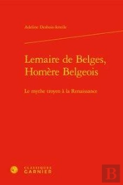Lemaire De Belges, Homere Belgeois - Le Mythe Troyen A La Renaissance