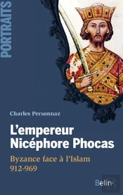 L'Empereur Nicéphore Phocas ; Byzance Face À L'Islam 912-969