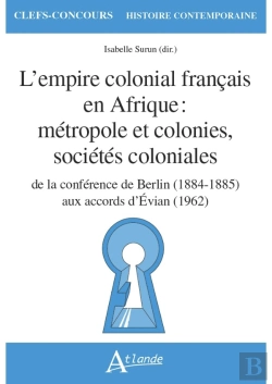 Bertrand.pt - L'Empire Colonial Francais En Afrique : Métropole Et Colonies, Sociétés Coloniales ; De La Conférence De Berlin (1884-1885) Aux Accords D'Evian (1962)