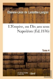 L'Empire, Ou Dix Ans Sous Napoleon. Tome 4
