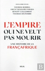 L'Empire Qui Ne Veut Pas Mourir : Une Histoire De La Françafrique