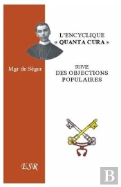 L'Encyclique 'Quanta Cura' De Pie Ix Suivi Des Objections Les Plus Populaires Contre L'Encyclique De Mgr De Ségur