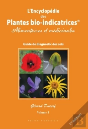 L'Encyclopédie Des Plantes Bio-Indicatrices Alimentaires Et Médicinales, Guide De Diagnostics Des Sols Tome 1