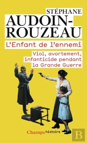 L'Enfant De L'Ennemi ; Viol, Avortement, Infanticide Pendant La Grande Guerre
