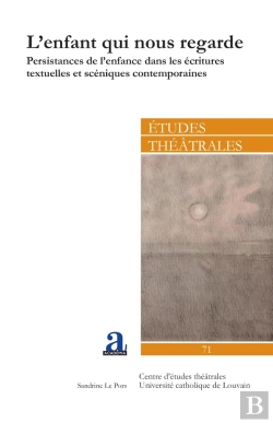Bertrand.pt - L'Enfant Qui Nous Regarde : Persistances De L'Enfance Dans Les Écritures Textuelles Et Scéniques Contemporaines