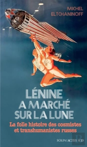 Lénine A Marché Sur La Lune : La Folle Histoire Des Cosmistes Et Transhumanistes Russes