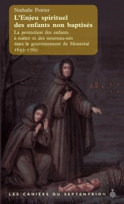 L'Enjeu Spirituel Des Enfants Non Baptisés ; La Protection Des Enfants À Naître Et Des Nouveau-Nés Dans Le Gouvernement De Montréal 1693-1760