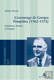 L'Entourage De Georges Pompidou (1962-1974) : Institutions, Hommes Et Pratiques