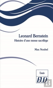 Leonard Bernstein : Histoire D'Une Messe Sacrilège