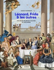 Léonard, Frida Et Les Autres : Huit Siècles De Peinture Racontés En Cent Artistes