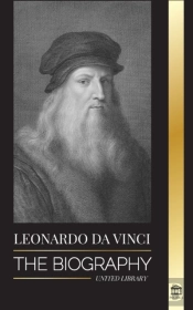 Leonardo Da Vinci: The Biography - The G