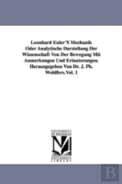 Leonhard Euler'S Mechanik Oder Analytische Darstellung Der Wissenschaft Von Der Bewegung Mit Anmerkungen Und Erlauterungen. Herausgegeben Von Dr. J. Ph. Wohlfers.Vol. 1