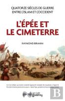 L'Epee Et Le Cimeterre - Quatorze Siecles De Guerres Entre L Islam Et L Occident