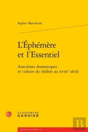 L'Éphémère Et L'Essentiel : Anecdotes Dramatiques Et Culture Du Théâtre Au Xviiie Siècle