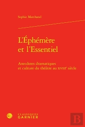 L'Éphémère Et L'Essentiel : Anecdotes Dramatiques Et Culture Du Théâtre Au Xviiie Siècle