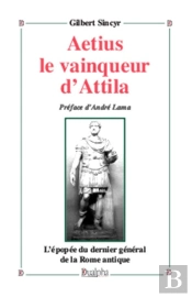 L'Epopee D'Aetius ; Dernier General De La Rome Antique