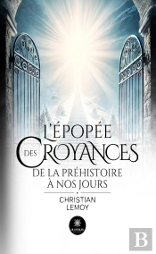 L'Épopée Des Croyances : De La Préhistoire À Nos Jours