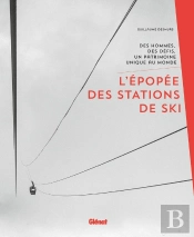 L'Épopée Des Stations De Ski ; Des Hommes, Des Défis, Un Patrimoine Unique Au Monde