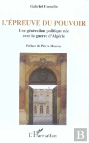 L'Epreuve Du Pouvoir : Une Generation Politique Nee Avec La Guerre D'Algerie