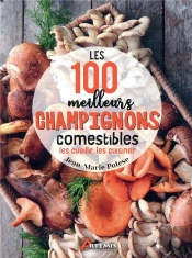 Les 100 Meilleurs Champignons Comestibles : Les Cueillir, Les Cuisiner