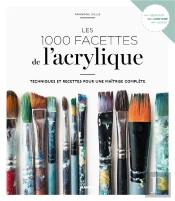 Les 1000 Facettes De L'Acrylique ; Techniques Et Recettes Pour Une Maîtrise Complète