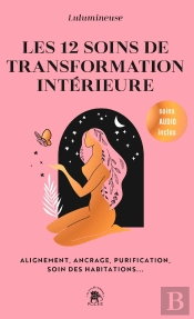 Les 12 Soins De Transformation Intérieure : Alignement, Ancrage, Purification, Soin Des Habitations...