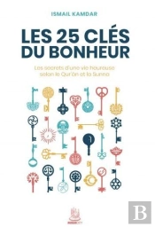 Les 25 Clés Du Bonheur : Les Secrets D'Une Vie Heureuse Selon Le Qur'Ân Et La Sunna