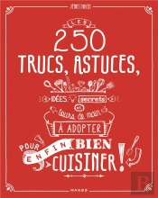 Les 250 Trucs, Astuces, Idées, Secrets Et Tours De Main À Adopter Pour (Enfin) Bien Cuisiner