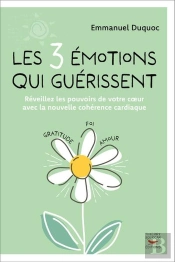 Les 3 Émotions Qui Guérissent : Réveillez Les Pouvoirs De Votre Coeur Avec La Nouvelle Cohérence Cardiaque