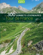 Les 300 Sommets Légendaires Du Tour De France : Cols Mythiques, Vainqueurs D'Étapes, Patrimoine