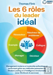 Les 6 Rôles Du Leader Idéal : Management Moderne Et Leadership Authentique Et Performant Grâce Aux Méthodes Puissantes Du Modern Leading Et À L'Intelligence Émotionnelle (Avec Workbook & Exercices)