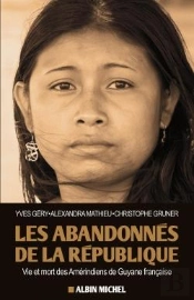Les Abandonnés De La République ; Vie Et Mort Des Amérindiens De Guyane Française
