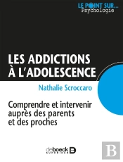 Les Addictions À L'Adolescence ; Comprendre Et Intervenir Auprès Des Parents Et Des Proches
