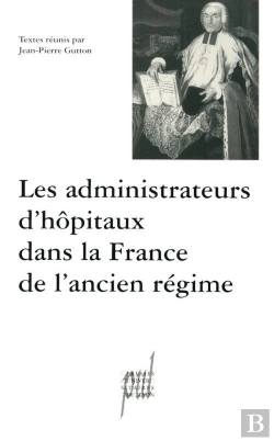 Bertrand.pt - Les Administrateurs D'Hôpitaux Dans La France De L'Ancien Régime : Actes Des Tables Rondes Des 12 Décembre 1997 Et 20 Mars 1998
